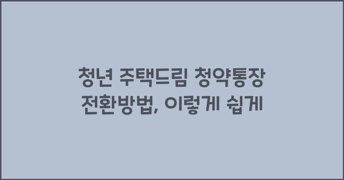 청년 주택드림 청약통장 전환방법