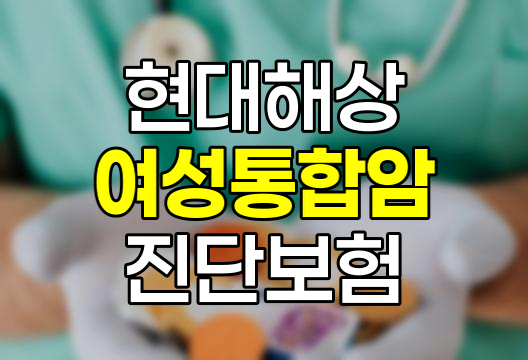 현대해상 여성통합암(전이포함) 진단 보험 상세 분석