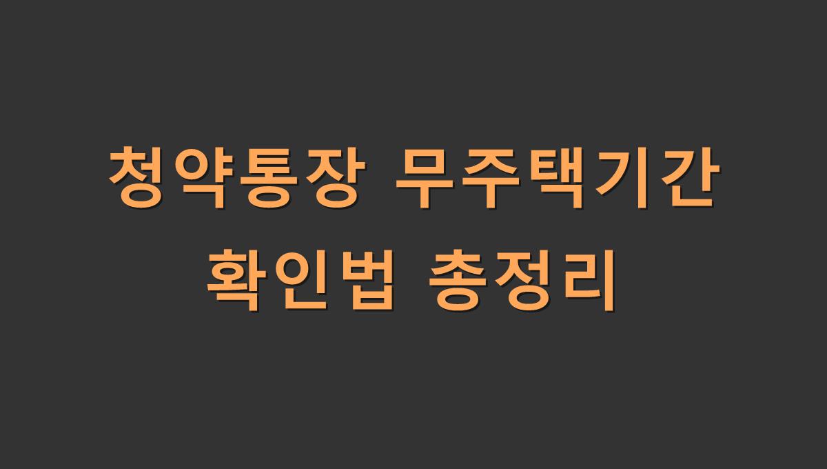 청약통장 무주택기간 확인법 총정리