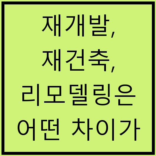 재개발, 재건축, 리모델링은 어떤 차이가 있고 각각의 장단점은