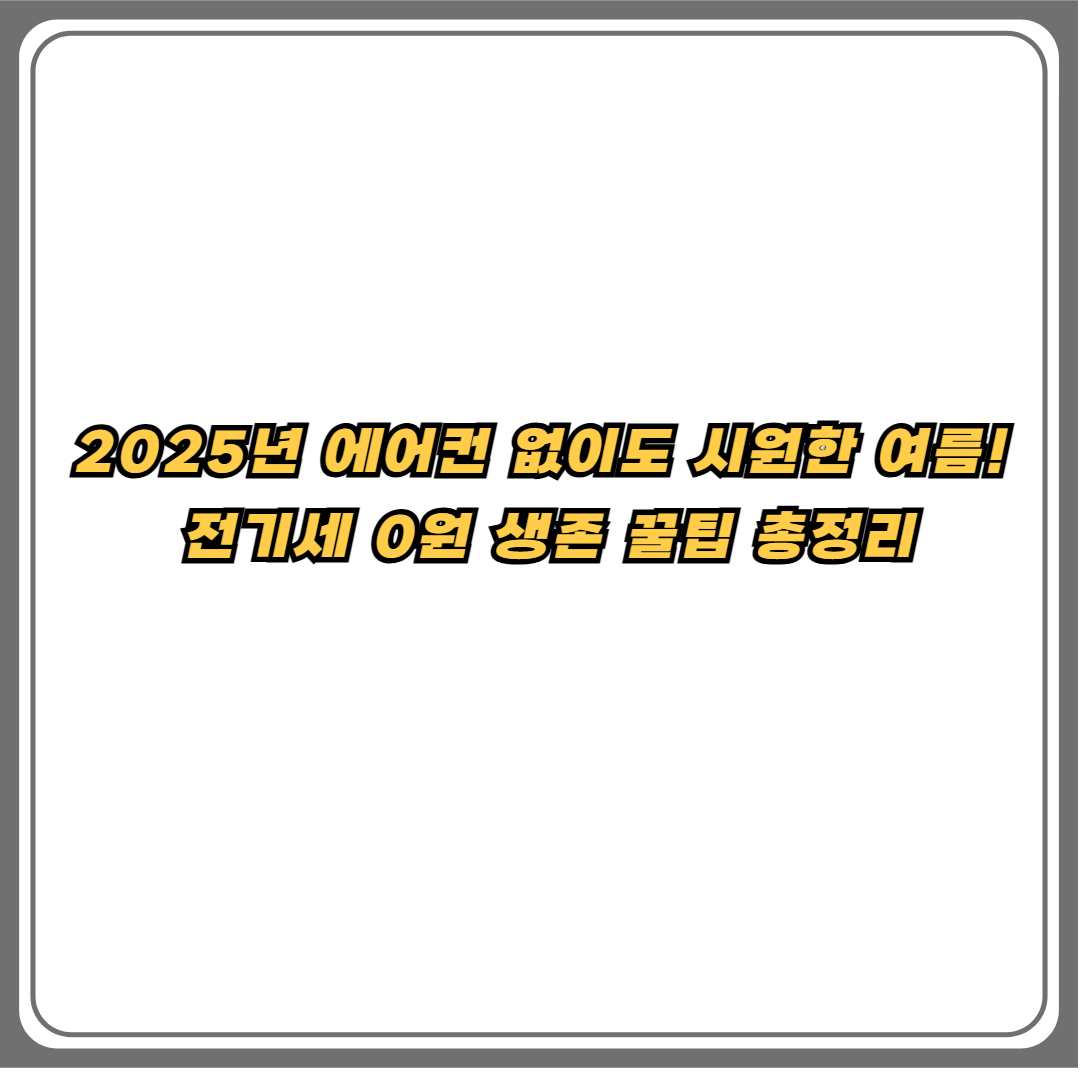 2025년 에어컨 없이 시원한 여름 보내는 전기세 0원 생존 꿀팁 총정리