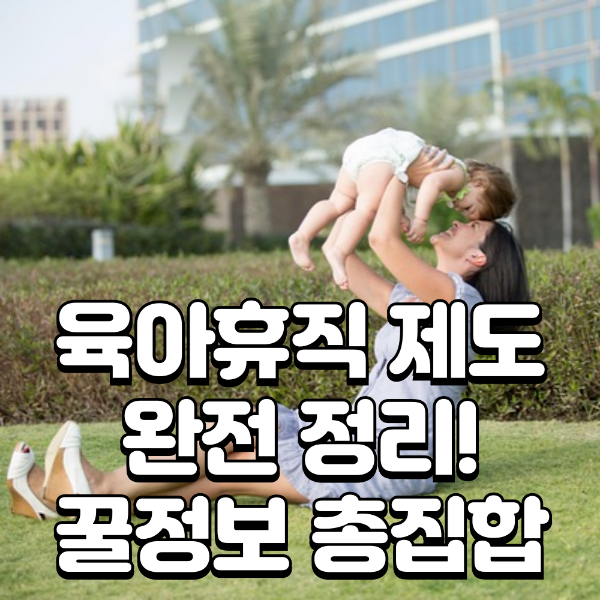 육아휴직 제도 완전 정리 꿀정보 충집합