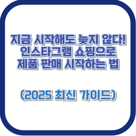 지금 시작해도 늦지 않다! 인스타그램 쇼핑으로 제품 판매 시작하는 법 (2025 최신 가이드)