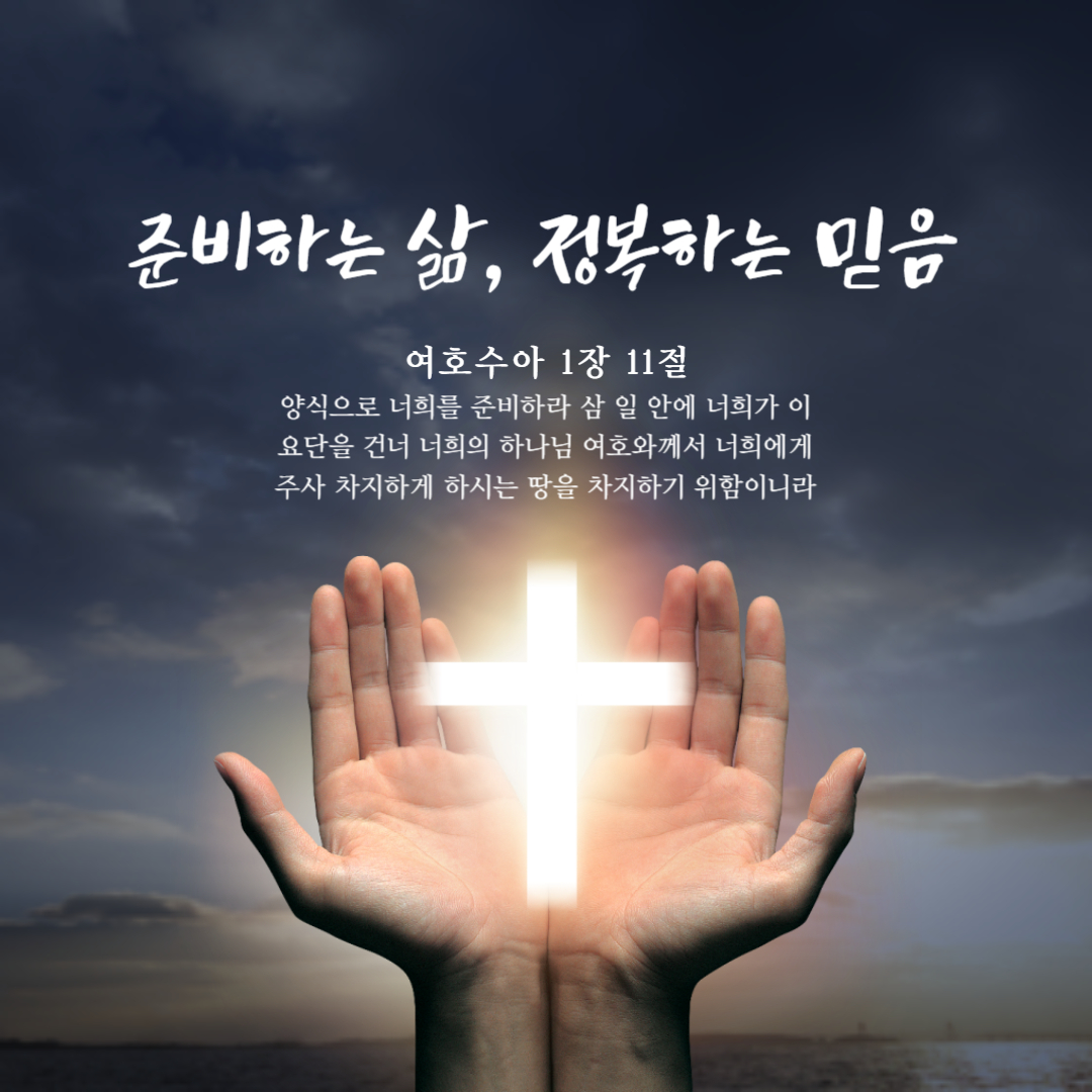 양식으로 너희를 준비하라 삼 일 안에 너희가 이 요단을 건너 너희의 하나님 여호와께서 너희에게 주사 차지하게 하시는 땅을 차지하기 위함이니라