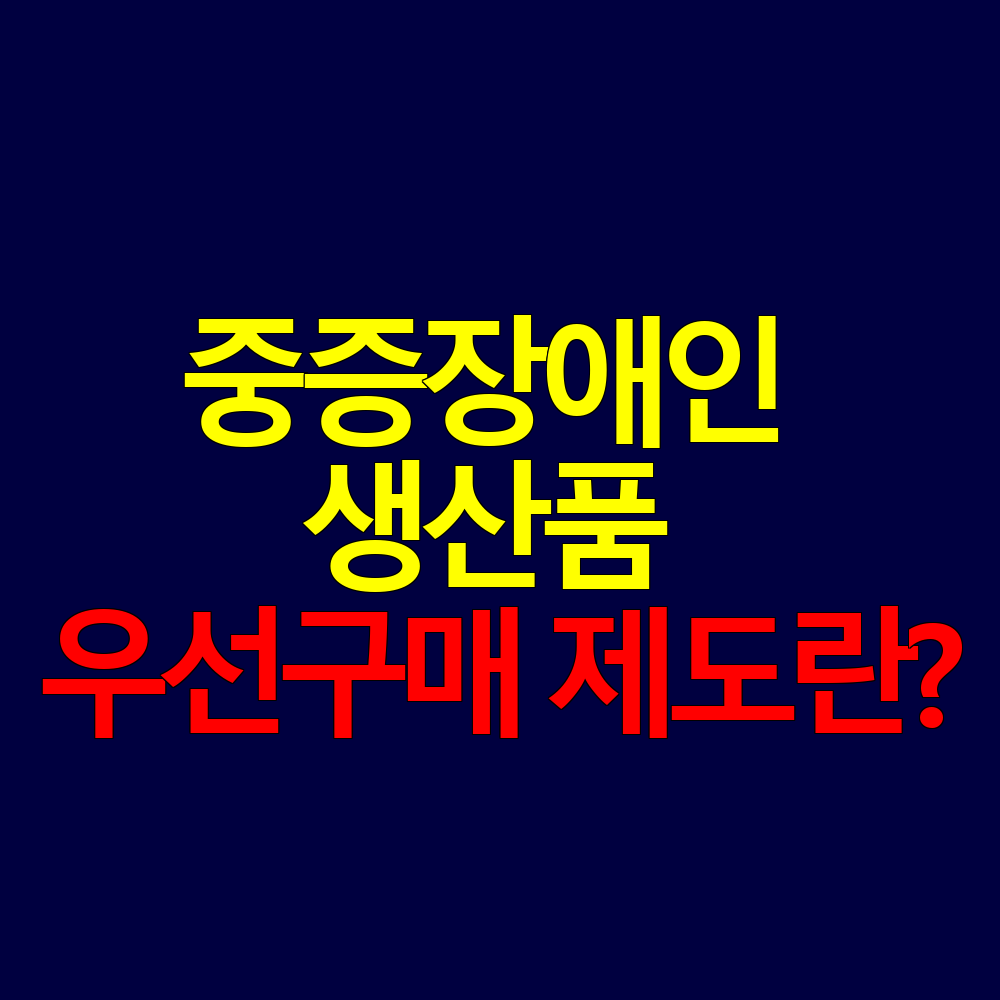 중증장애인 생산품 우선구매 제도란? 공공기관 의무와 지원 내용 정리