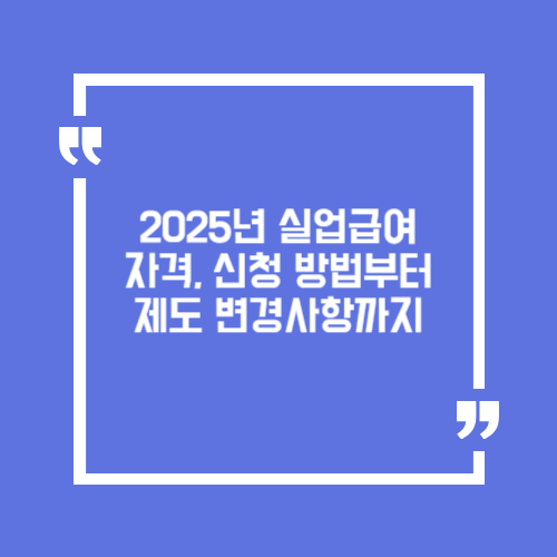 2025년 실업급여 완벽 가이드. 자격, 신청 방법부터 제도 변경사항까지