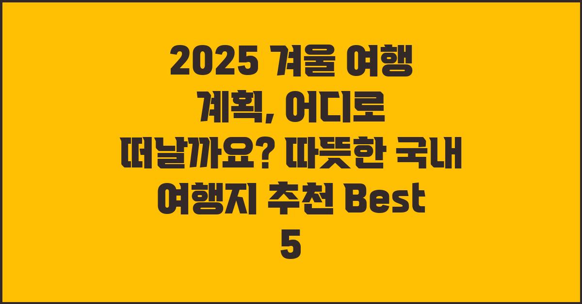 2025 겨울 여행 계획, 어디로 떠날까요?