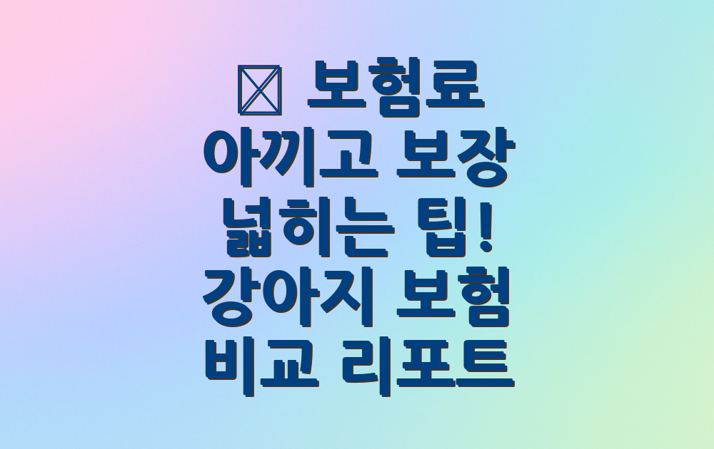 🐶 보험료 아끼고 보장 넓히는 팁! 강아지 보험 비교 리포트