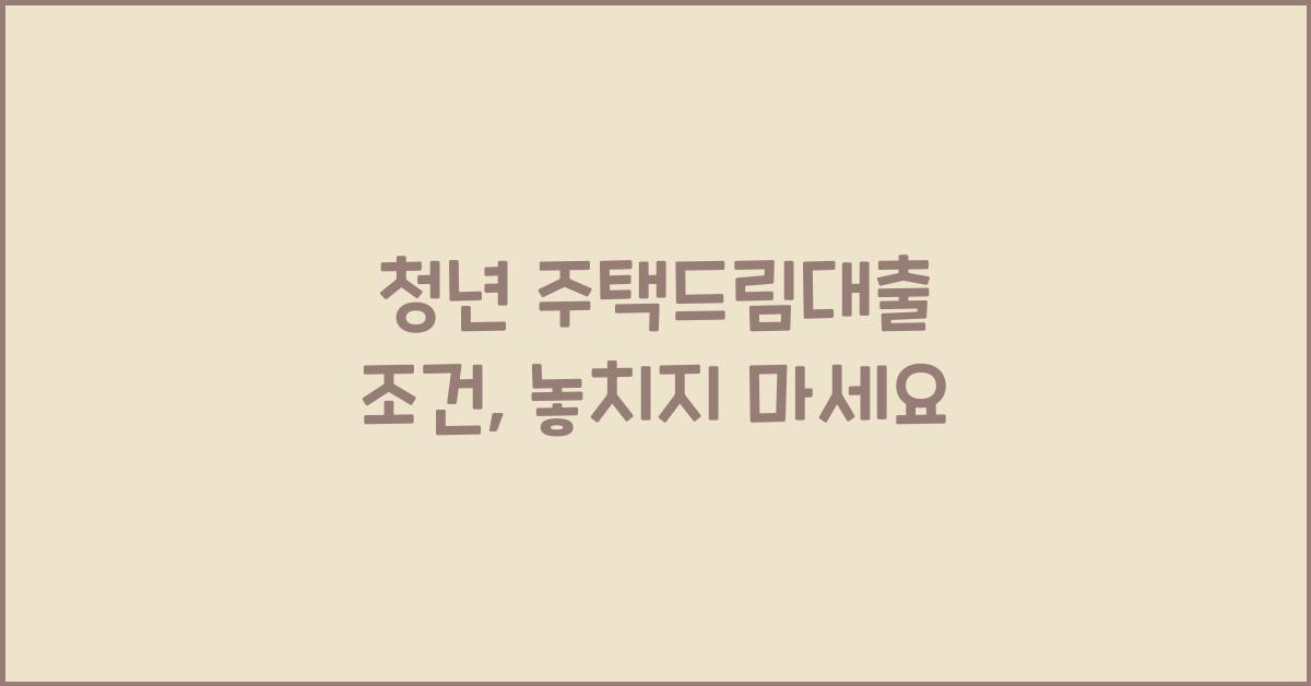 청년 주택드림대출 조건