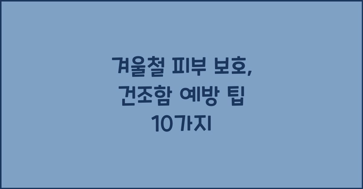 겨울철 피부 보호: 건조함을 예방하는 팁