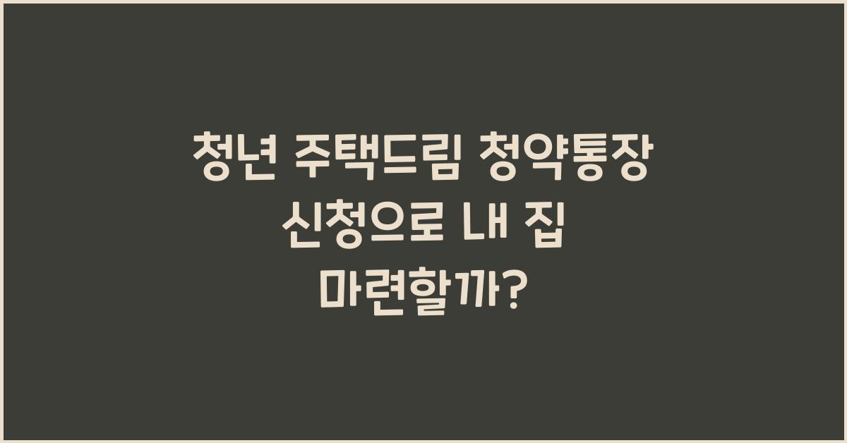 청년 주택드림 청약통장 신청