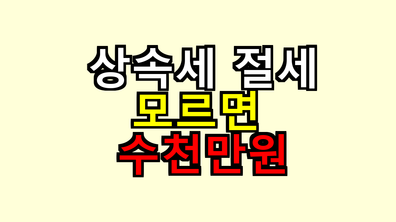 상속세 절세, 내가 겪어보니 모르면 왜 수천만원이 새나
