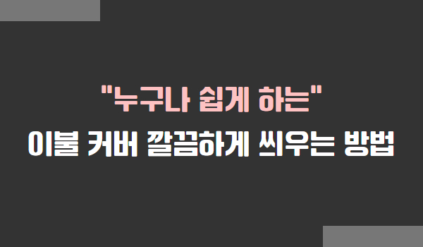이불 커버 깔끔하게 씌우는 방법