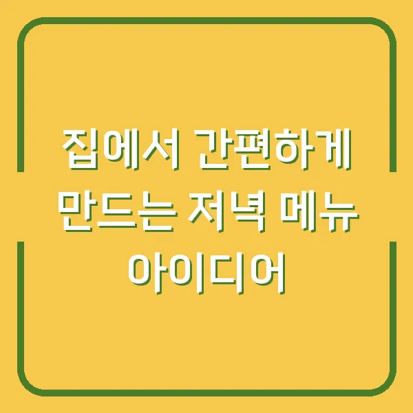 집에서 간편하게 만드는 저녁 메뉴 아이디어
