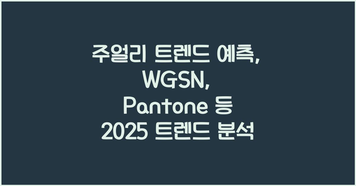 주얼리 트렌드 예측: WGSN, Pantone 등 트렌드 기관 분석