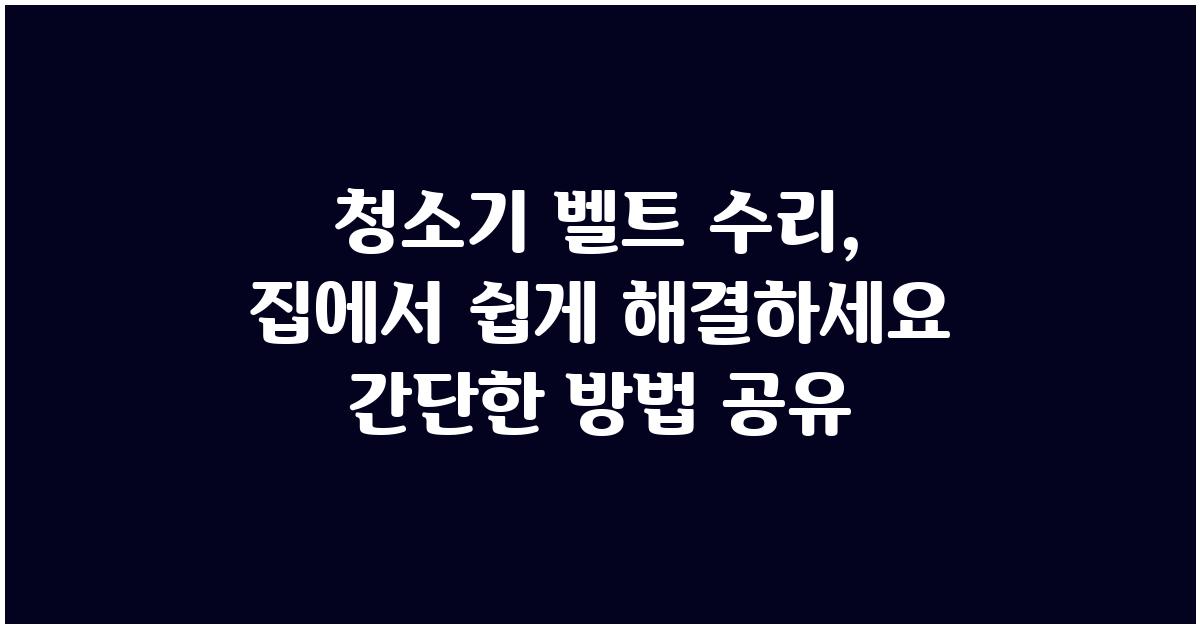 청소기 벨트 수리, 집에서 쉽게 해결하세요!