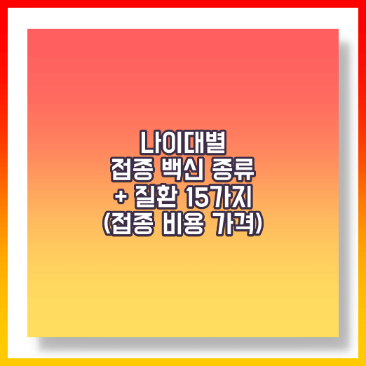 나이대별 접종백신 질환 15가지 및 비용가격