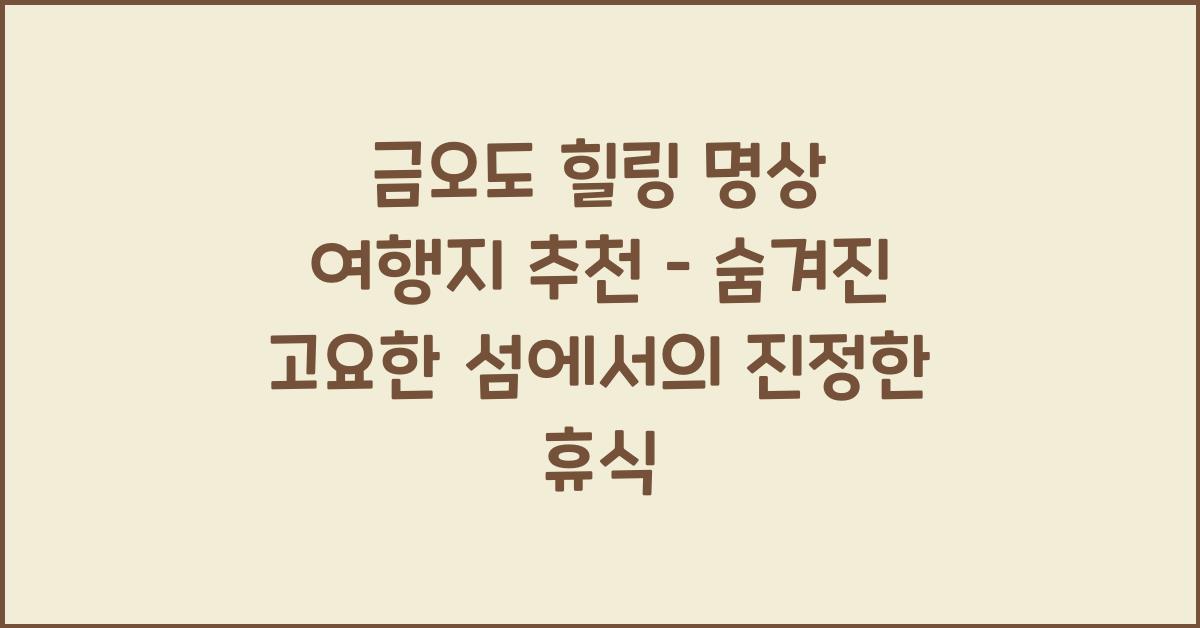 금오도 힐링 명상 여행지 추천 – 고요한 섬에서의 쉼