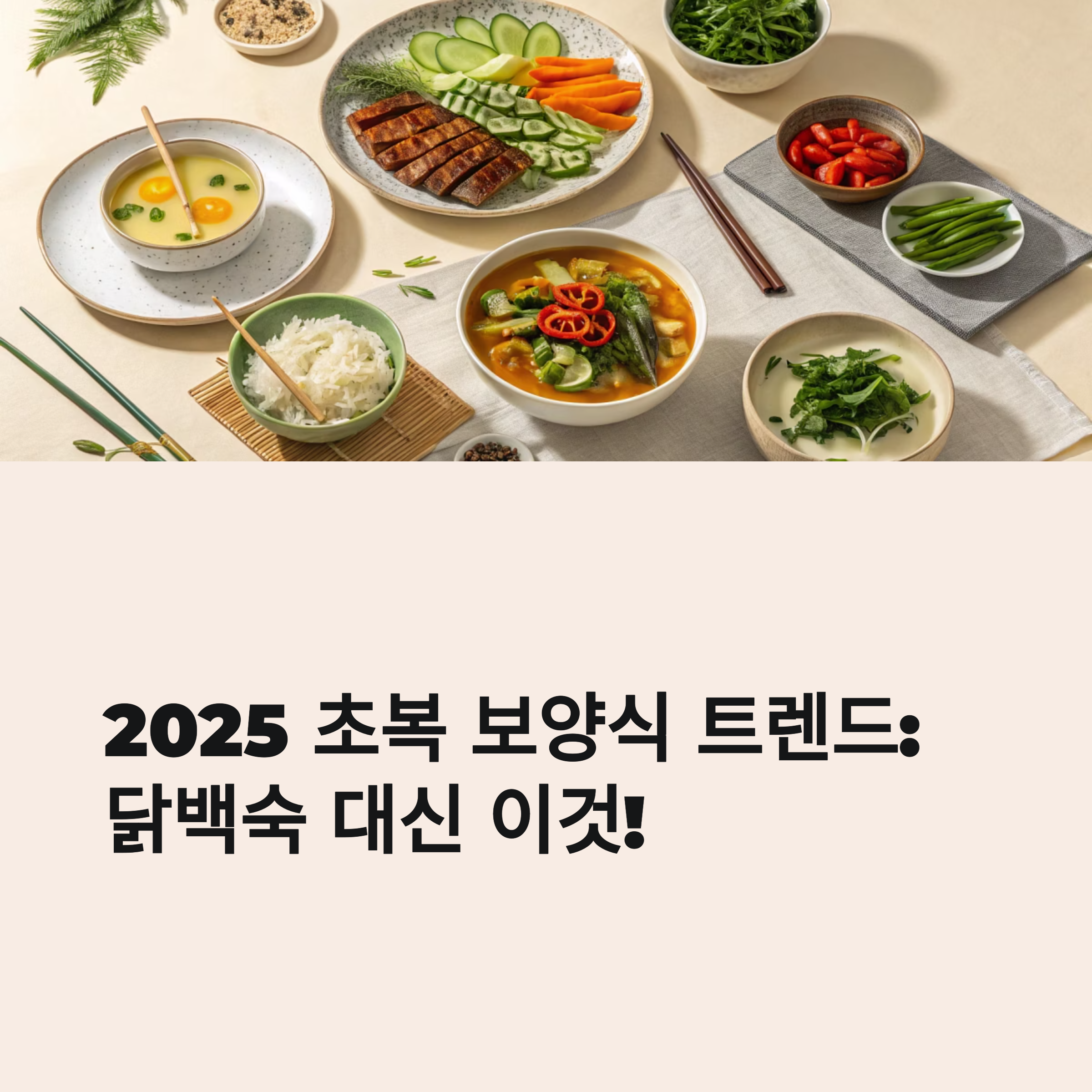 2025 초복 보양식 트렌드 : 닭백숙 대신 이것!