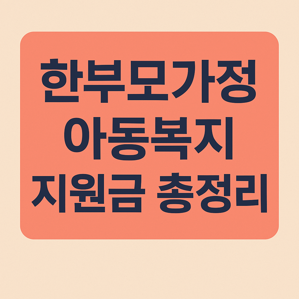 한부모가정 아동복지 지원 제도 요약
