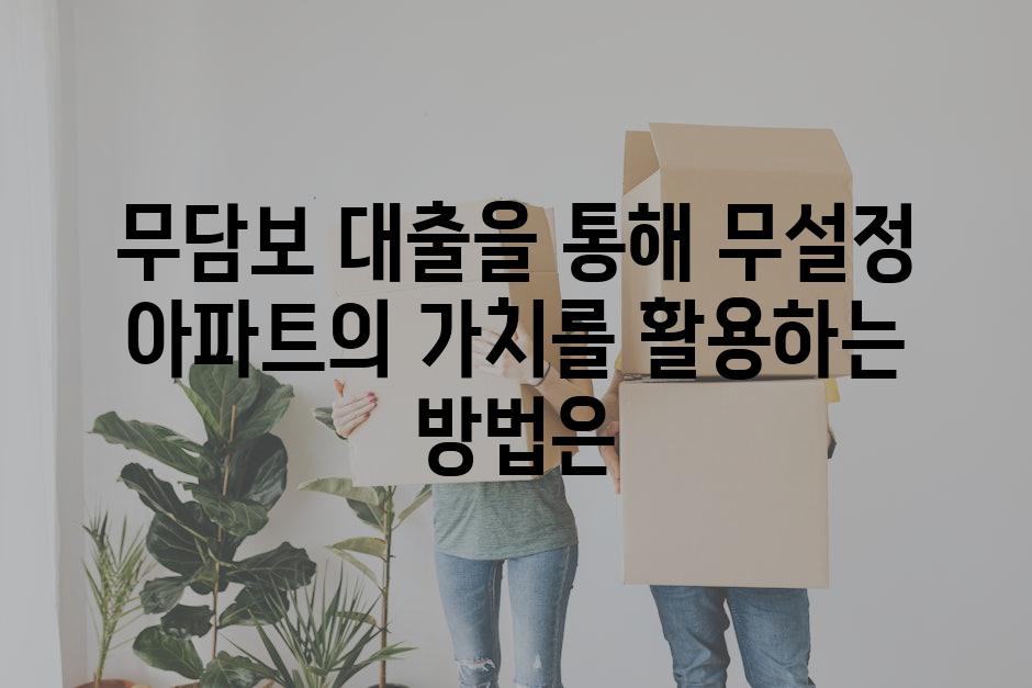 무담보 대출을 통해 무설정 아파트의 가치를 활용하는 방법은