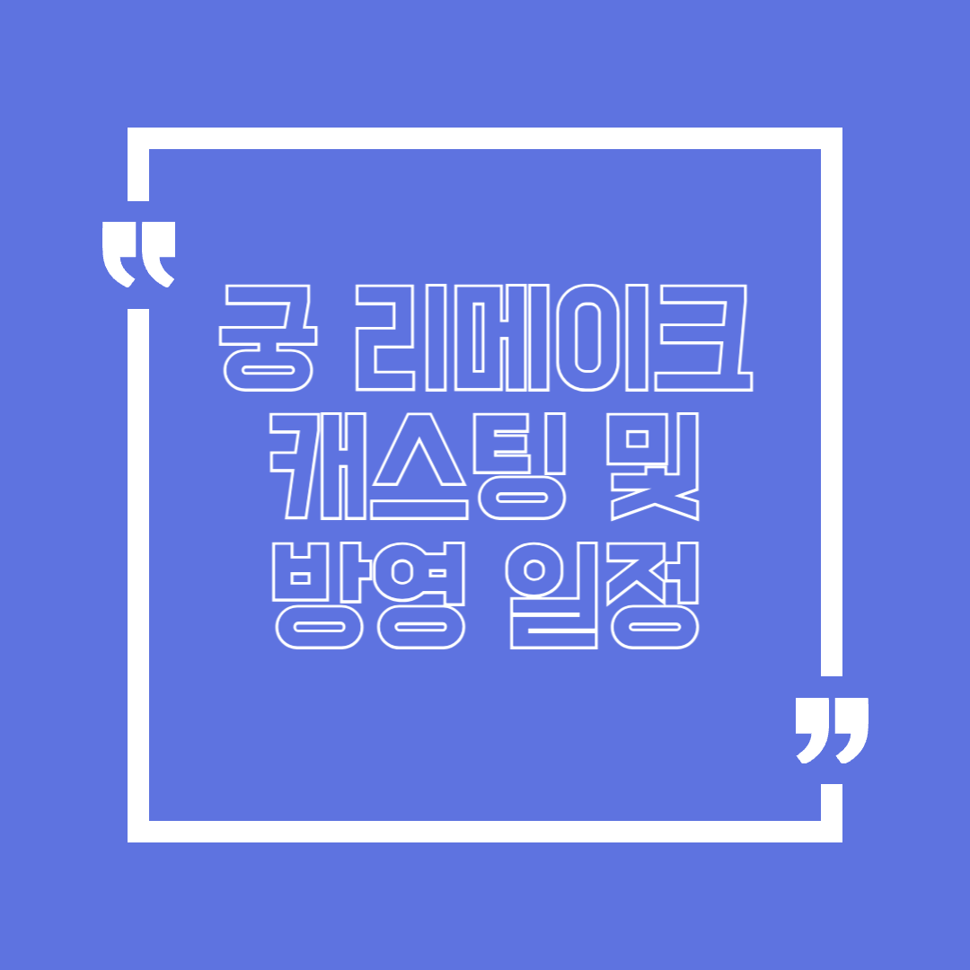 궁 리메이크 방영 일정 및 캐스팅 알아보기