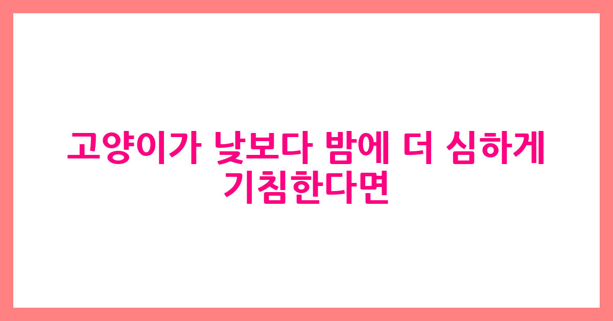 고양이가 낮보다 밤에 더 심하게 기침한다면?