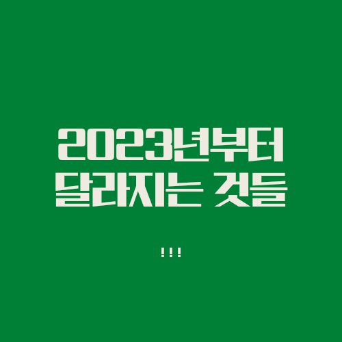 2023년 달라지는 것들 미리 알고갑시다