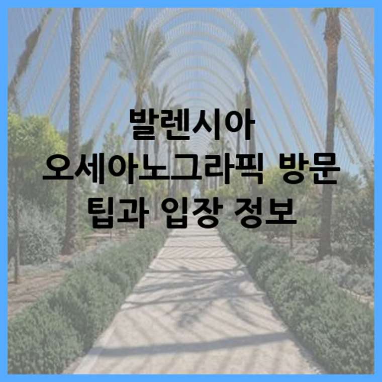 발렌시아 오세아노그라픽 방문 팁과 입장 정보