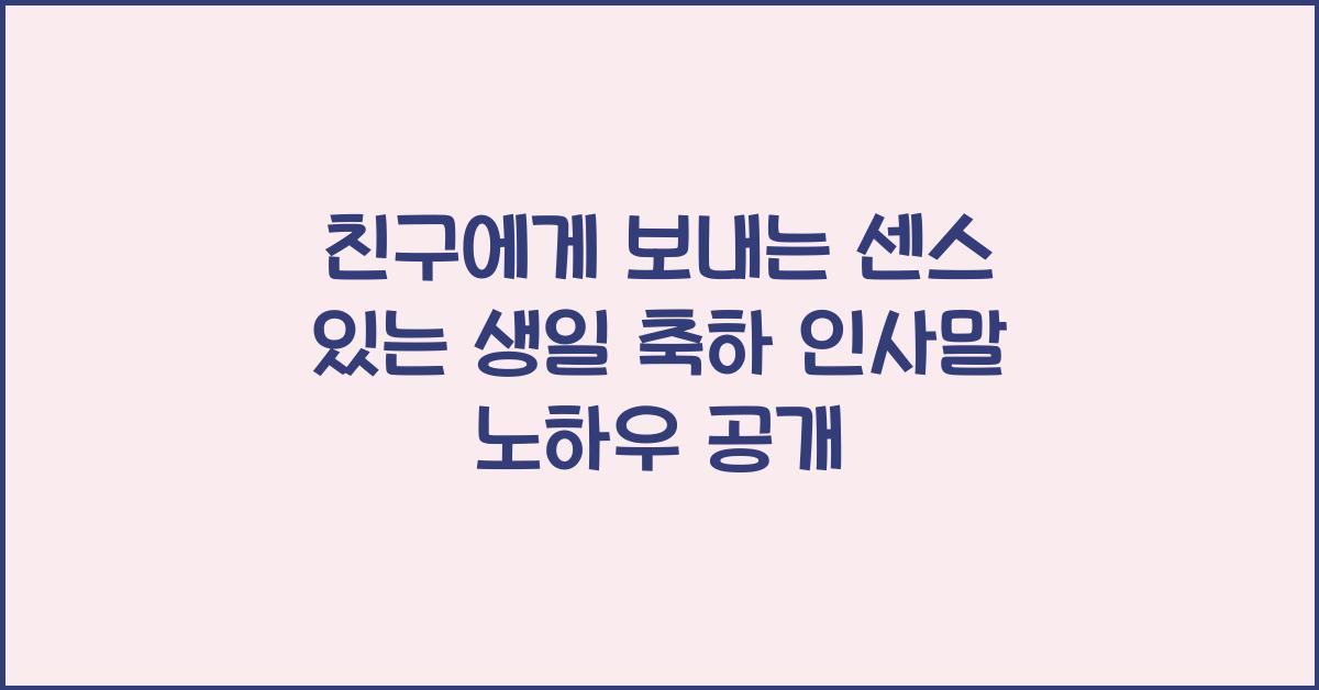 친구에게 보내는 센스 있는 생일 축하 인사말