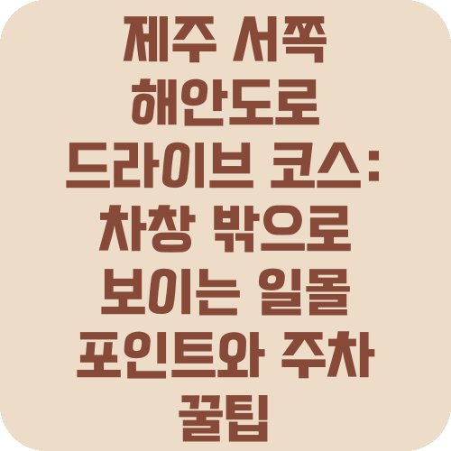 제주 서쪽 해안도로 드라이브 코스: 차창 밖으로 보이는 일몰 포인트와 주차 꿀팁