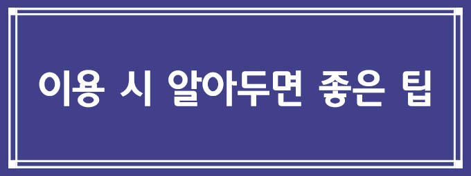 이용 시 알아두면 좋은 팁