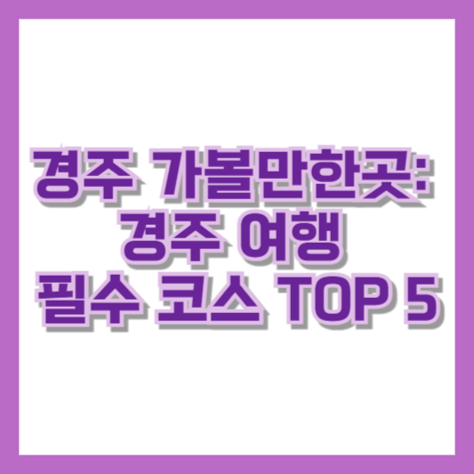 경주 가볼만한곳: 경주 여행 필수 코스 TOP 5