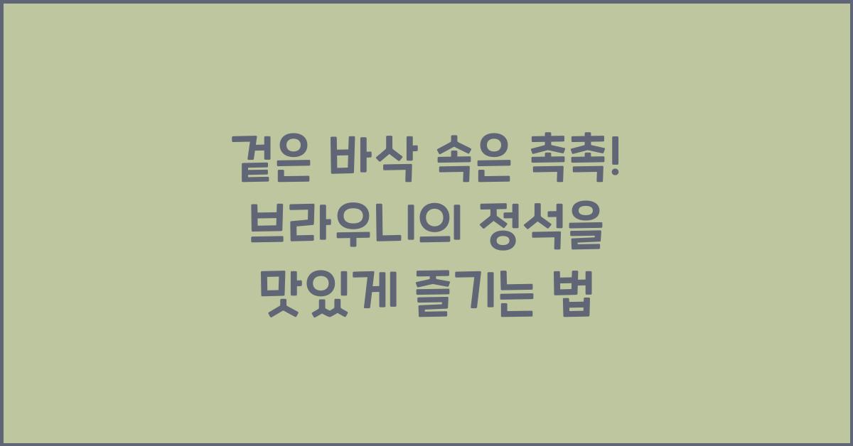 겉은 바삭 속은 촉촉! 브라우니의 정석