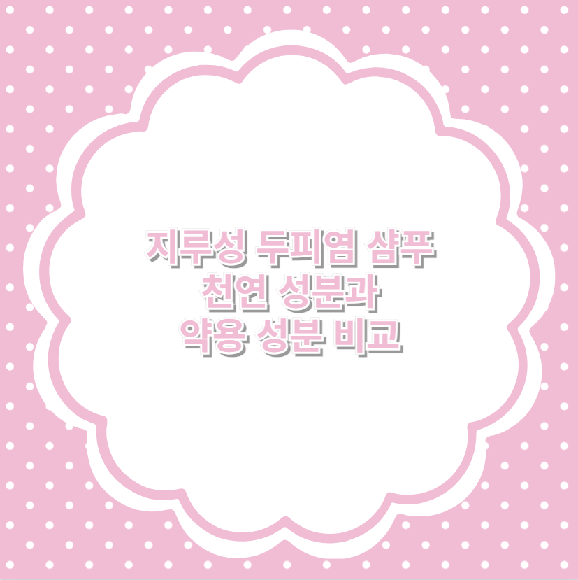 지루성 두피염 샴푸 천연 성분과 약용 성분 비교