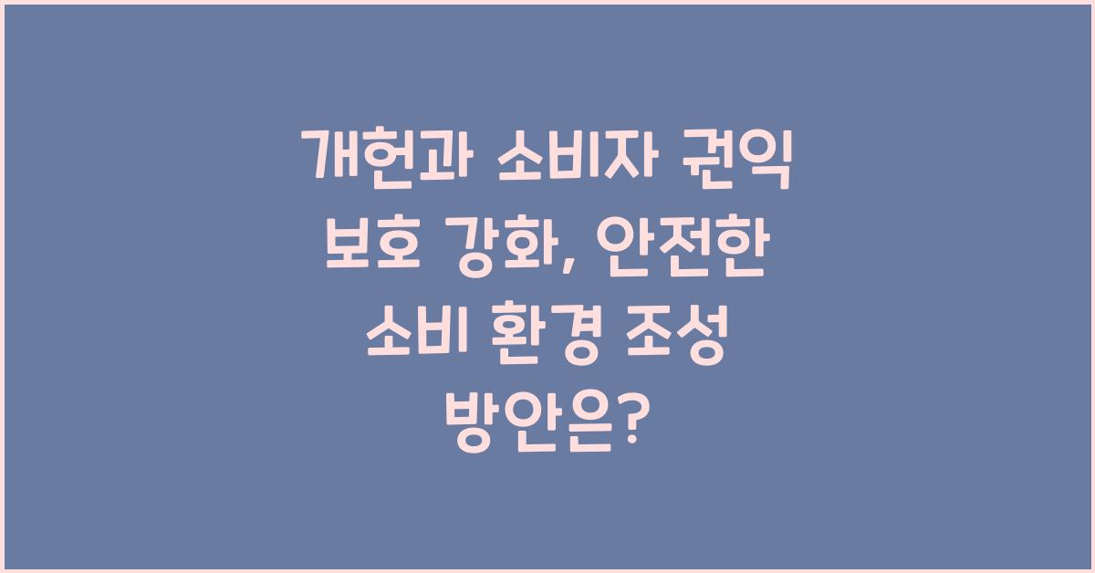 개헌, 소비자 권익 보호 강화, 안전한 소비 환경 조성 방안은?