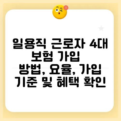 일용직 근로자 4대 보험 가입 – 방법, 요율, 가입 기준 및 혜택 확인