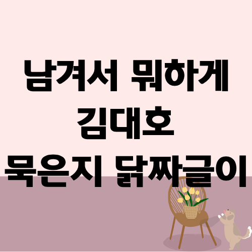 남겨서 뭐하게 묵은지 닭짜글이 김대호