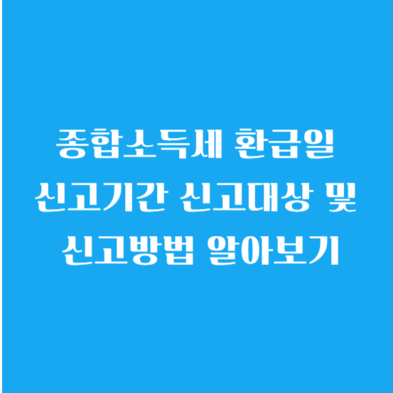 종합소득세 환급일 신고기간 신고대상 및 신고방법 알아보기