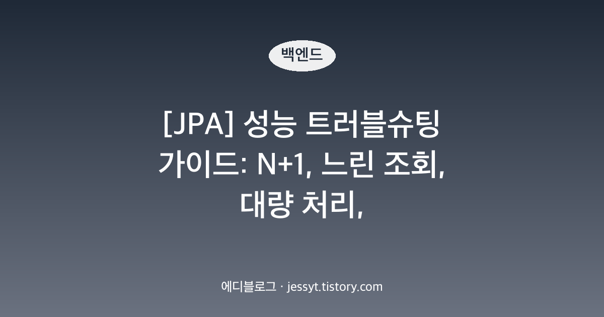 [JPA] 성능 트러블슈팅 가이드: N+1, 느린 조회, 대량 처리, LazyInitializationException 증상별 대응
