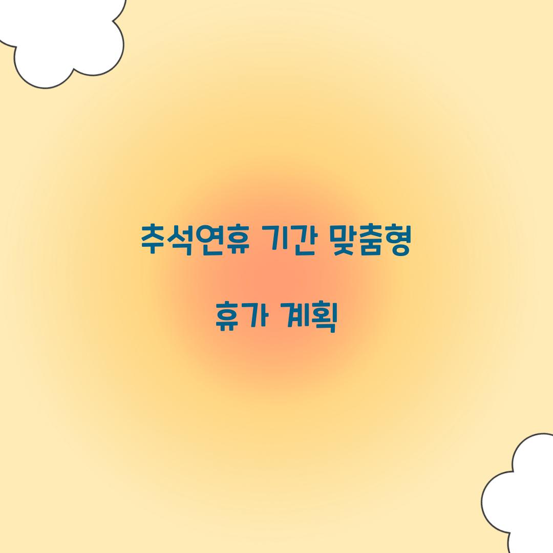 추석연휴 기간 맞춤형 휴가 계획