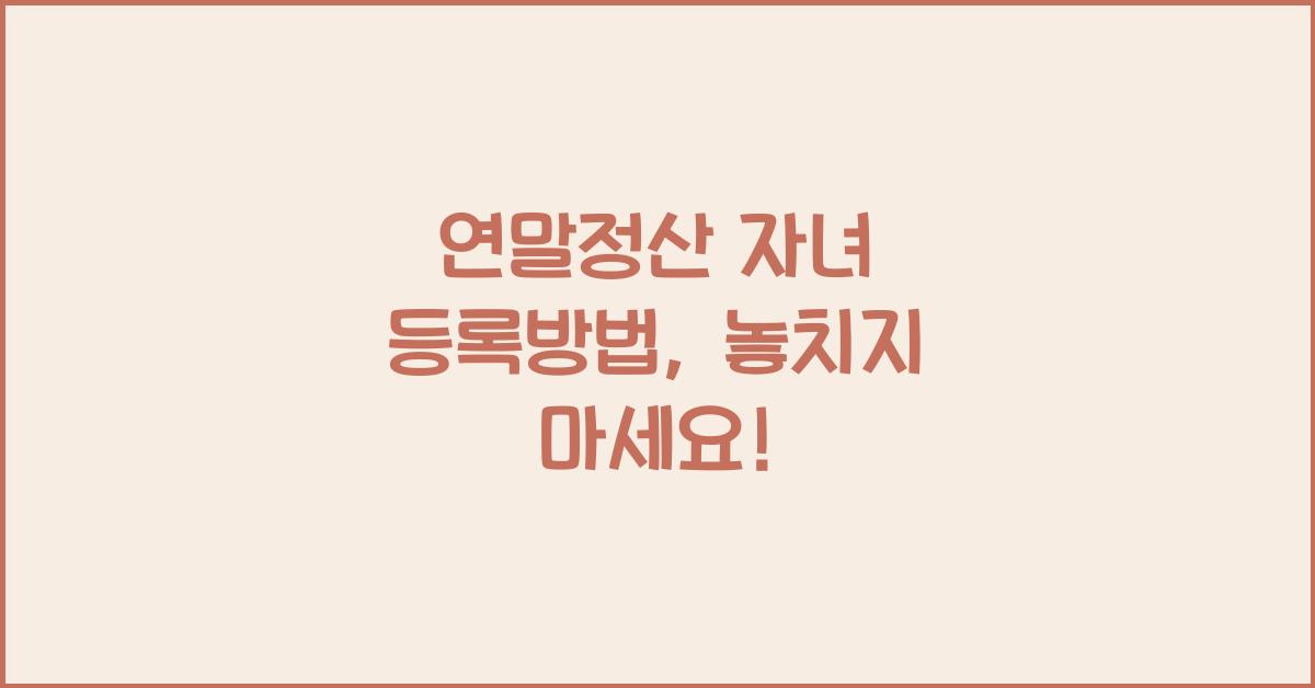 연말정산 자녀 등록방법