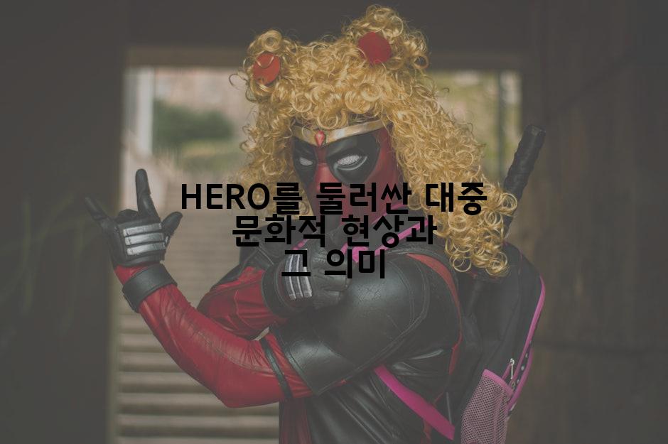 HERO를 둘러싼 대중 문화적 현상과 그 의미