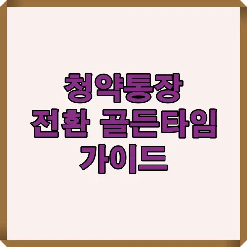 2025년 청약통장 전환의 핵심 시기와 전략을 한눈에 정리한 대표 이미지, 전환 이유와 타이밍을 강조한 썸네일.