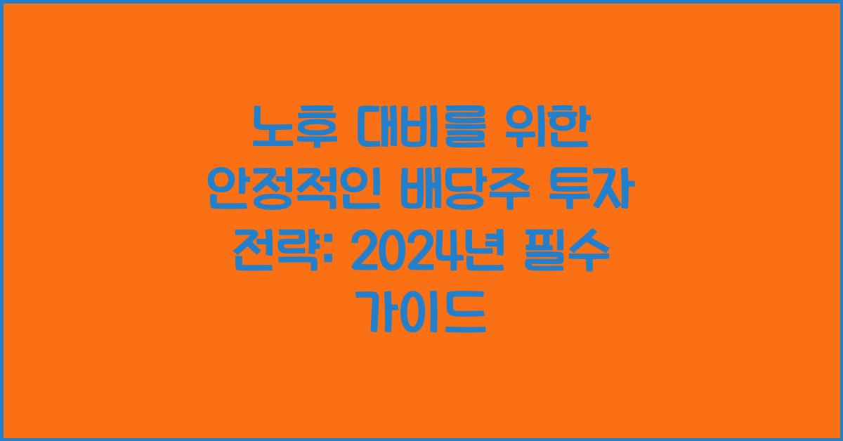 노후 대비를 위한 안정적인 배당주 투자 전략
