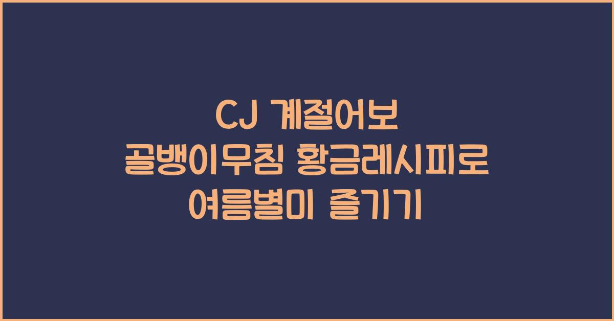 CJ 계절어보 골뱅이무침 황금레시피