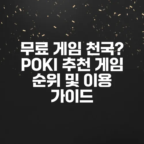 무료 게임 천국? POKI 추천 게임 순위 및 이용 가이드