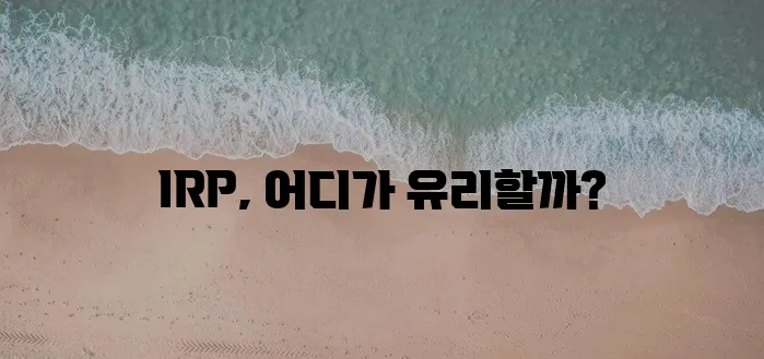 * 은행과 보험사의 IRP 추천 비교, 꼼꼼히 따져봐야겠죠?
* IRP 선택, 은행과 보험!
