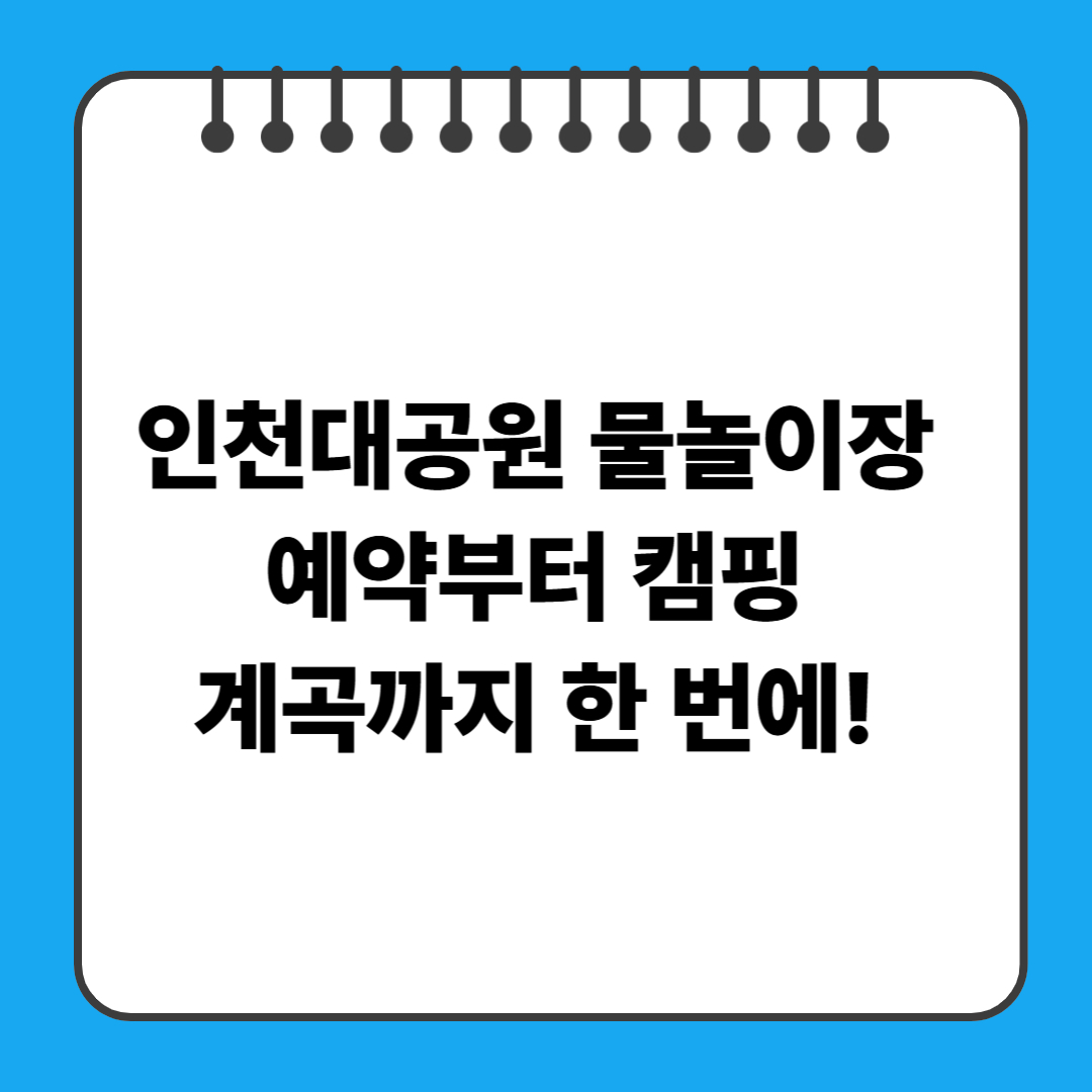 인천대공원 물놀이장 예약부터 캠핑, 계곡까지 한 번에!