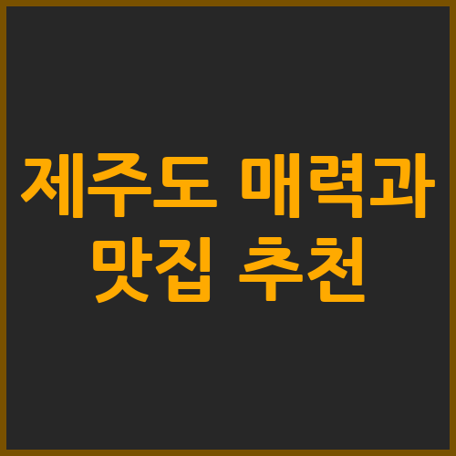 제주도 매력과 맛집 추천